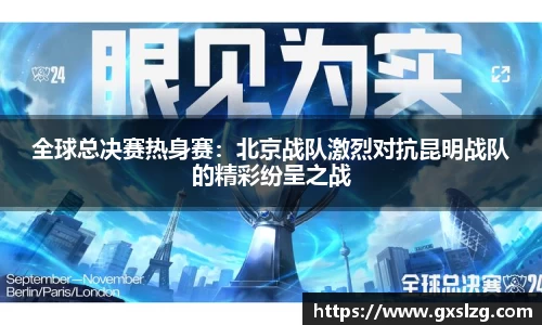 全球总决赛热身赛：北京战队激烈对抗昆明战队的精彩纷呈之战