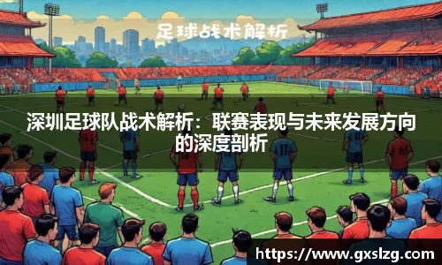 深圳足球队战术解析：联赛表现与未来发展方向的深度剖析