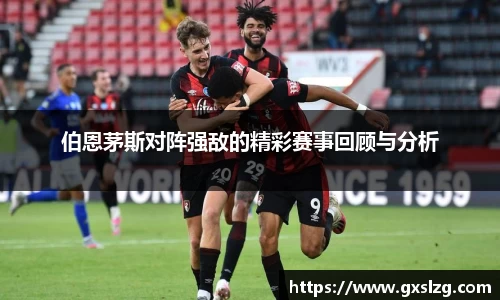 伯恩茅斯对阵强敌的精彩赛事回顾与分析