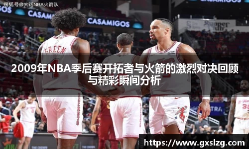2009年NBA季后赛开拓者与火箭的激烈对决回顾与精彩瞬间分析