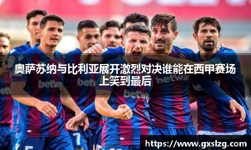 奥萨苏纳与比利亚展开激烈对决谁能在西甲赛场上笑到最后