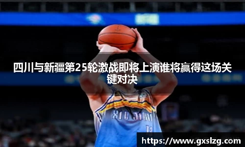四川与新疆第25轮激战即将上演谁将赢得这场关键对决